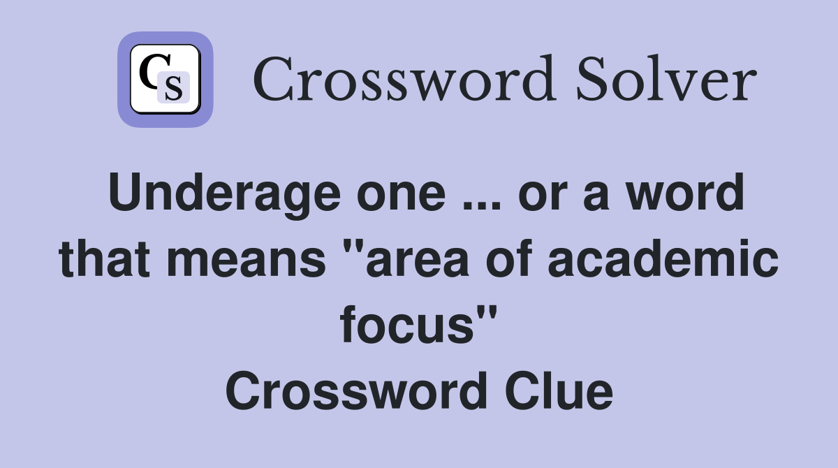 Underage one or a word that means "area of academic focus